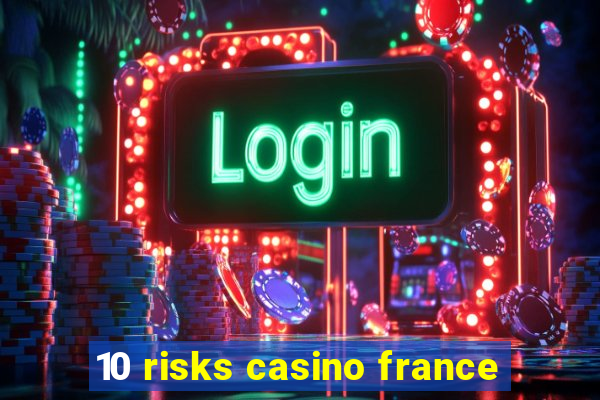 10 risks casino france