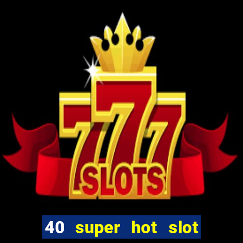 40 super hot slot game free