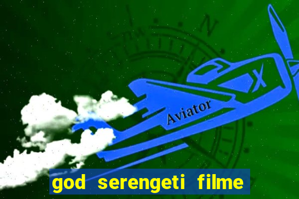 god serengeti filme completo dublado online