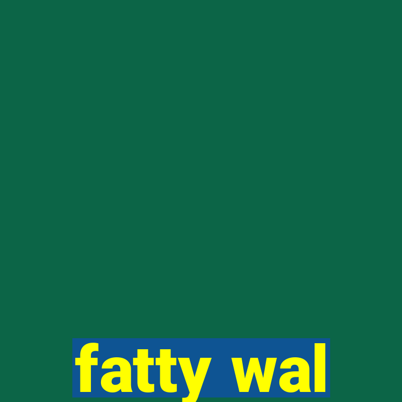 fatty wal