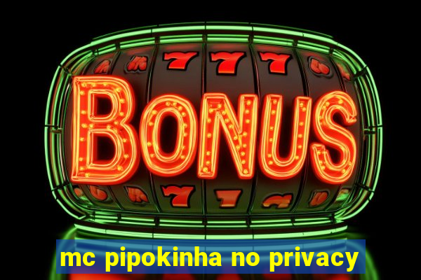 mc pipokinha no privacy