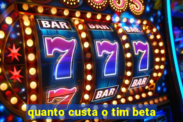 quanto custa o tim beta