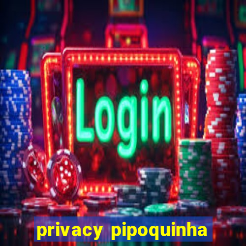 privacy pipoquinha