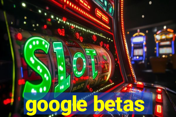 google betas