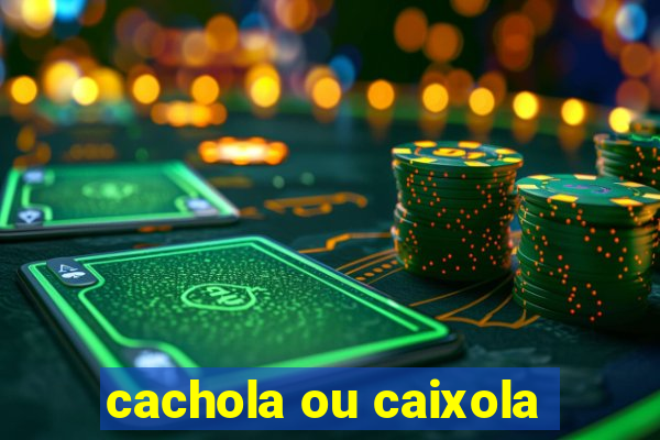 cachola ou caixola