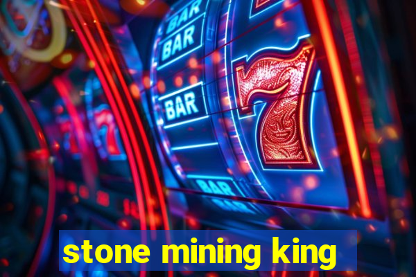 stone mining king