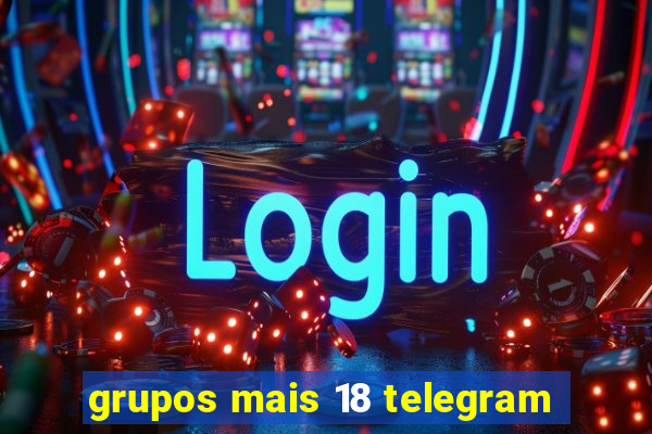 grupos mais 18 telegram