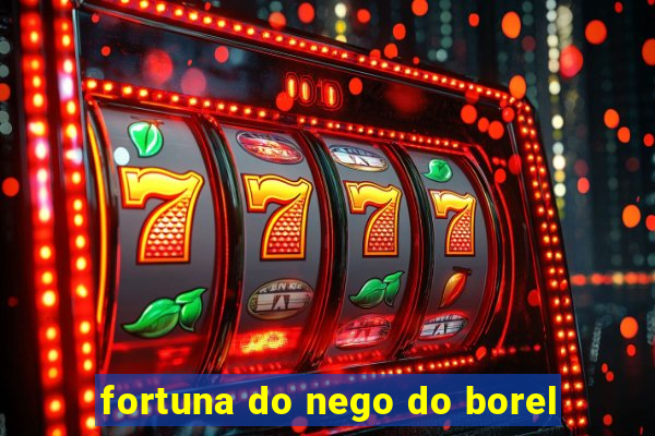 fortuna do nego do borel