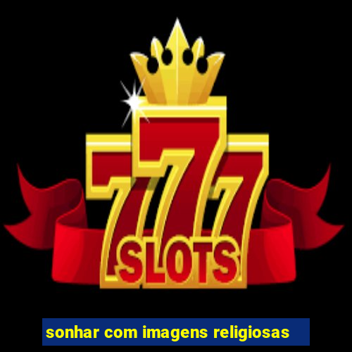 sonhar com imagens religiosas