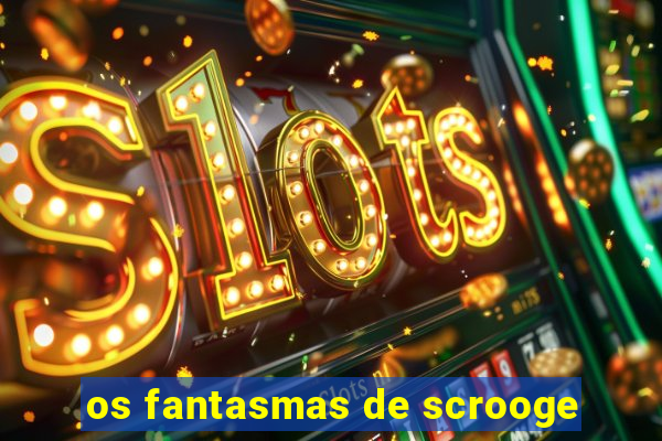 os fantasmas de scrooge