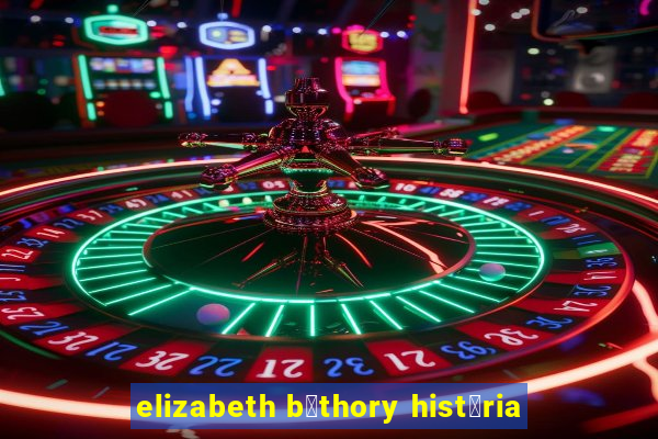 elizabeth b谩thory hist贸ria