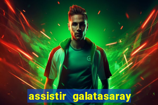 assistir galatasaray ao vivo