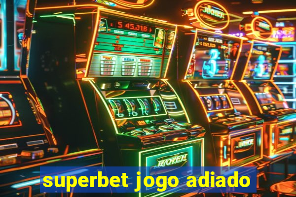 superbet jogo adiado