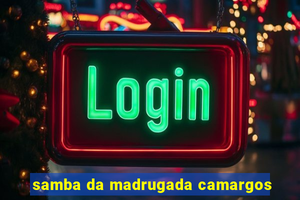 samba da madrugada camargos