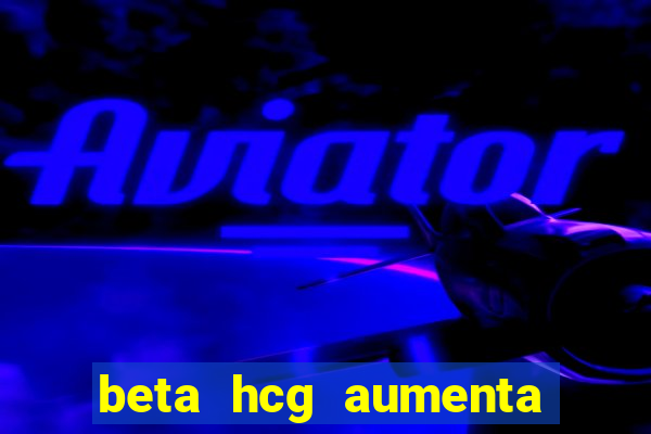 beta hcg aumenta quanto por dia