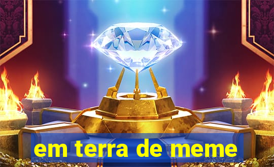 em terra de meme