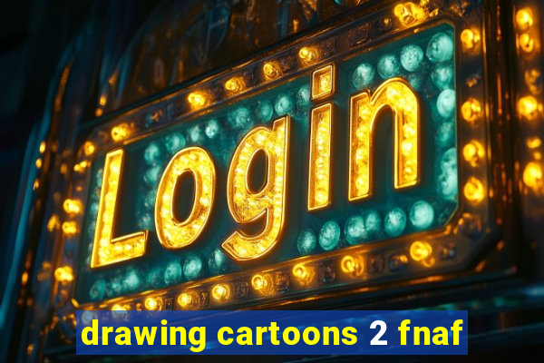 drawing cartoons 2 fnaf