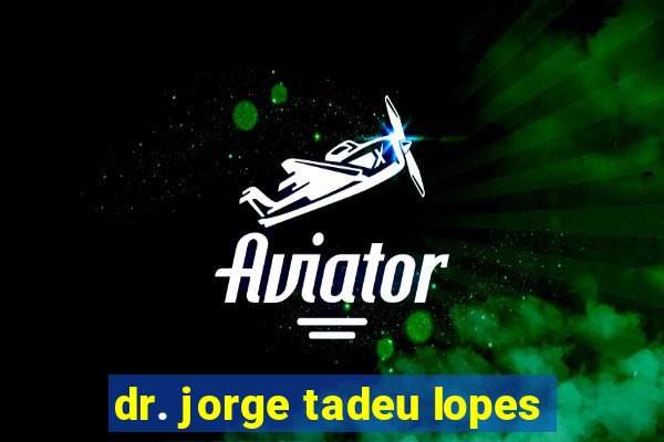 dr. jorge tadeu lopes