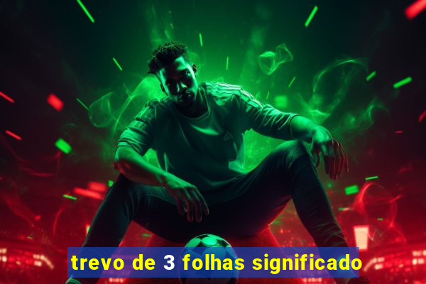 trevo de 3 folhas significado