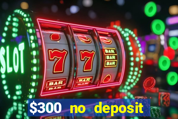 $300 no deposit bonus casino