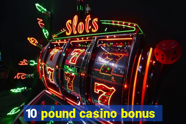 10 pound casino bonus