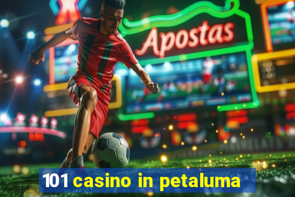 101 casino in petaluma