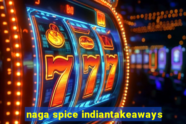 naga spice indiantakeaways