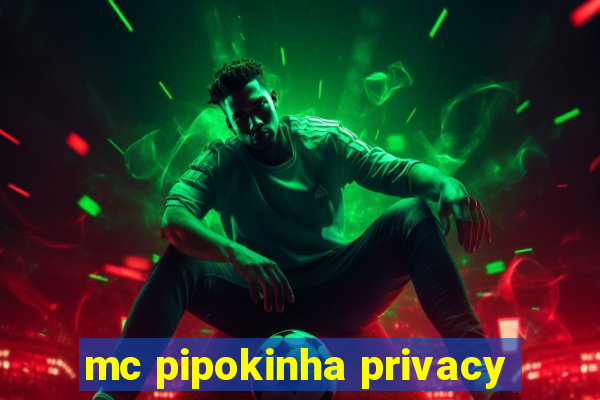 mc pipokinha privacy