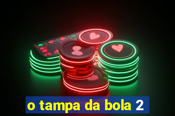 o tampa da bola 2