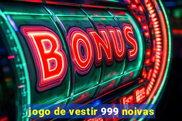 jogo de vestir 999 noivas