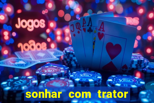 sonhar com trator jogo do bicho