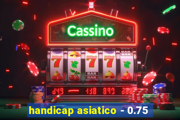 handicap asiatico - 0.75