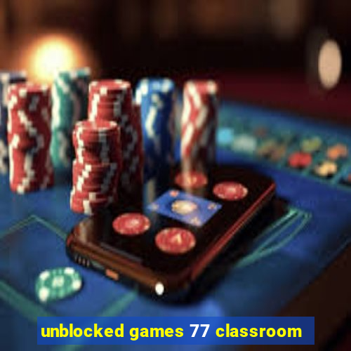 unblocked games 77 classroom