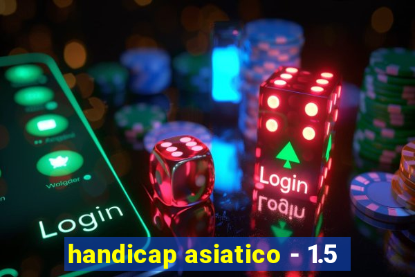 handicap asiatico - 1.5