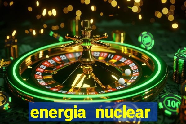 energia nuclear vantagens e desvantagens