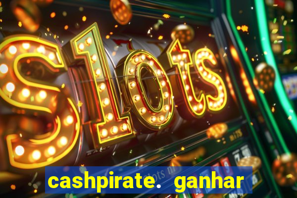 cashpirate. ganhar dinheiro jogando