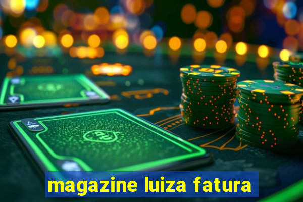 magazine luiza fatura