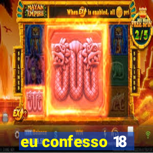 eu confesso 18