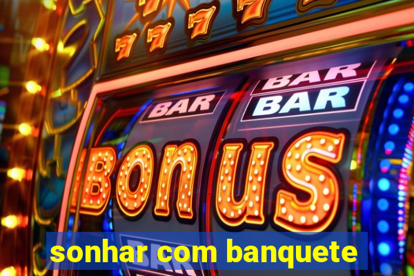 sonhar com banquete