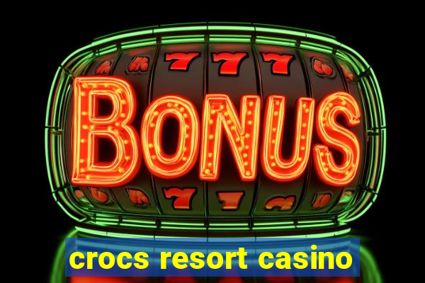 crocs resort casino