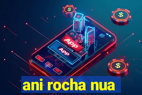 ani rocha nua