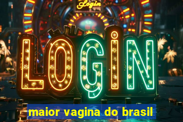 maior vagina do brasil