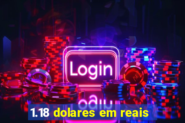 1.18 dolares em reais