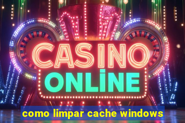 como limpar cache windows