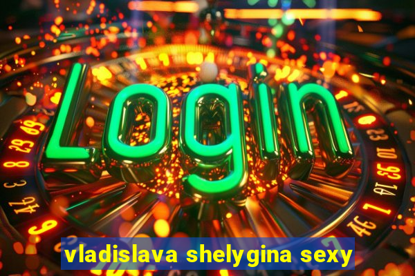 vladislava shelygina sexy