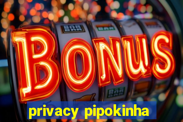 privacy pipokinha