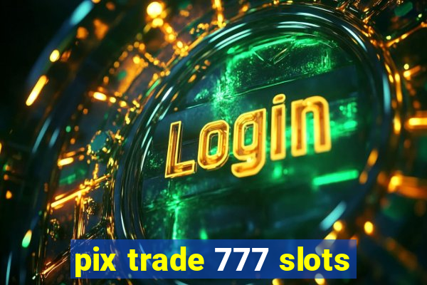 pix trade 777 slots