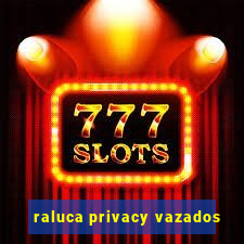 raluca privacy vazados