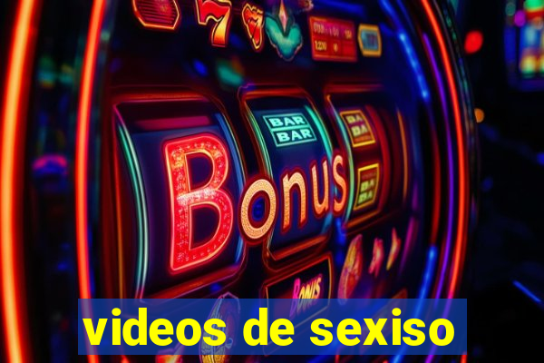 videos de sexiso