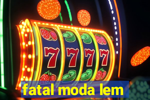 fatal moda lem